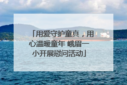 用爱守护童真，用心温暖童年 峨眉一小开展慰问活动