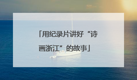 用纪录片讲好“诗画浙江”的故事