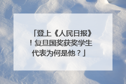 登上《人民日报》！复旦国奖获奖学生代表为何是他？
