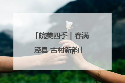 皖美四季｜春满泾县 古村新韵