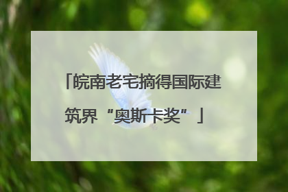 皖南老宅摘得国际建筑界“奥斯卡奖”