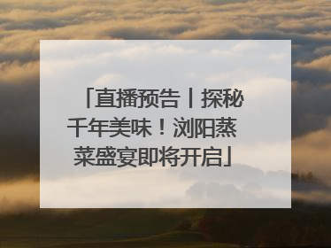 直播预告丨探秘千年美味！浏阳蒸菜盛宴即将开启