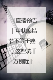 直播预告｜甲状腺结节不等于癌，这些坑千万别踩