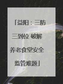 益阳：三防三到位 破解养老食堂安全监管难题