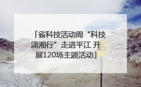 省科技活动周“科技潇湘行”走进平江 开展120场主题活动