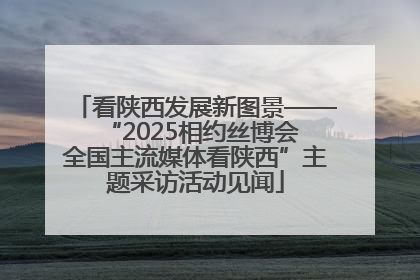 看陕西发展新图景——“2025相约丝博会 全国主流媒体看陕西”主题采访活动见闻