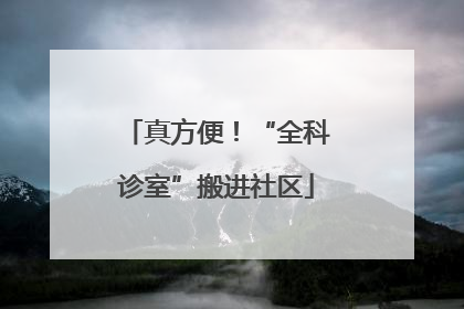 真方便！“全科诊室”搬进社区