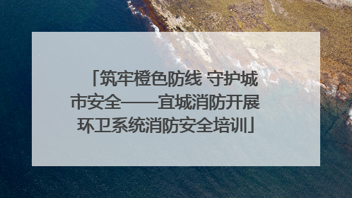 筑牢橙色防线 守护城市安全——宜城消防开展环卫系统消防安全培训