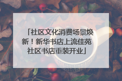 社区文化消费场景焕新！新华书店上流佳苑社区书店重装开业