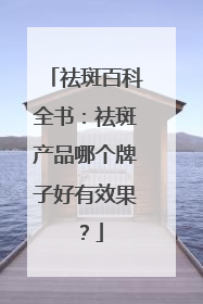 祛斑百科全书：祛斑产品哪个牌子好有效果？