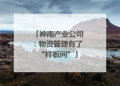 神南产业公司：物资管理有了“样板间”
