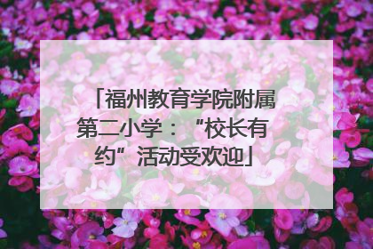 福州教育学院附属第二小学：“校长有约”活动受欢迎