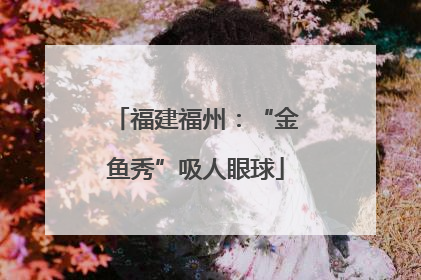 福建福州：“金鱼秀”吸人眼球
