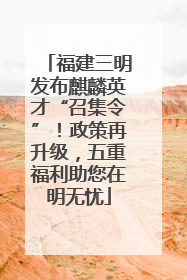 福建三明发布麒麟英才“召集令”！政策再升级，五重福利助您在明无忧