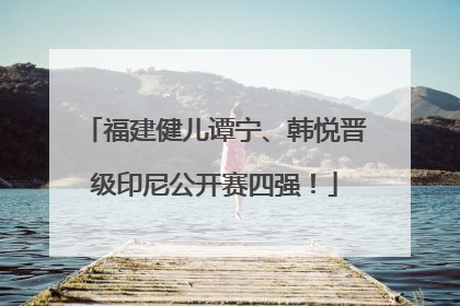 福建健儿谭宁、韩悦晋级印尼公开赛四强！