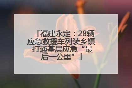 福建永定：28辆应急救援车列装乡镇 打通基层应急“最后一公里”