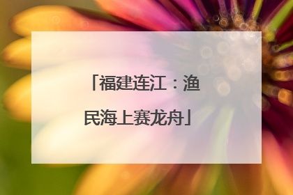 福建连江：渔民海上赛龙舟