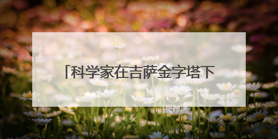 科学家在吉萨金字塔下发现第二座“城市”，或于3.8万年前建造