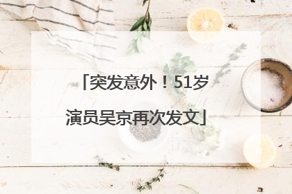 突发意外！51岁演员吴京再次发文