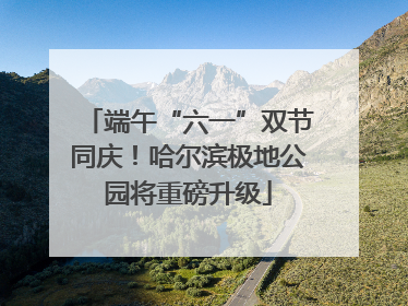 端午“六一”双节同庆！哈尔滨极地公园将重磅升级