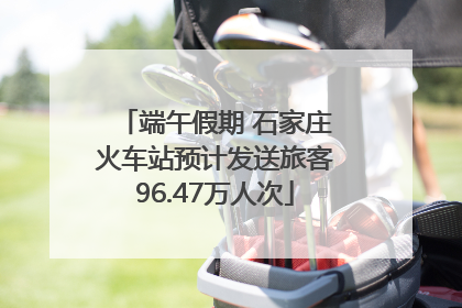 端午假期 石家庄火车站预计发送旅客96.47万人次