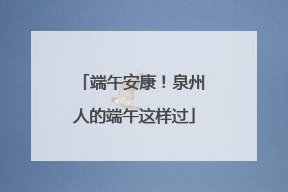 端午安康！泉州人的端午这样过