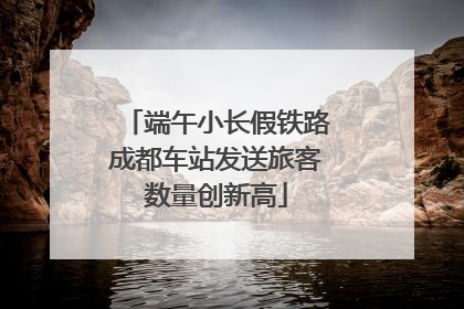 端午小长假铁路成都车站发送旅客数量创新高