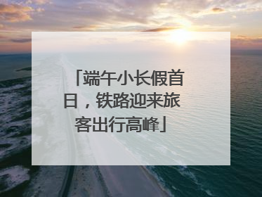 端午小长假首日，铁路迎来旅客出行高峰