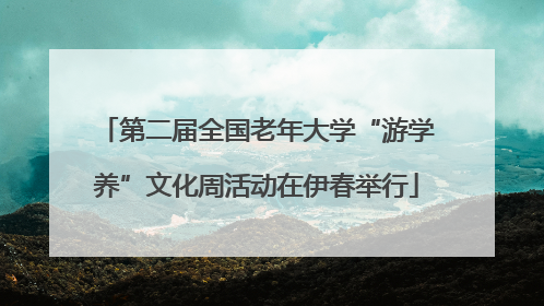 第二届全国老年大学“游学养”文化周活动在伊春举行