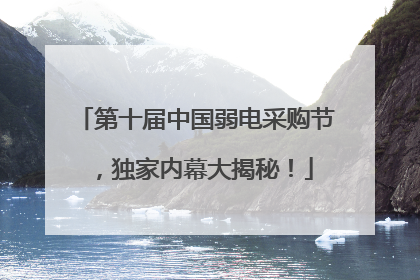 第十届中国弱电采购节，独家内幕大揭秘！