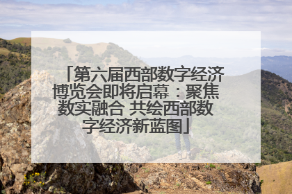 第六届西部数字经济博览会即将启幕：聚焦数实融合 共绘西部数字经济新蓝图