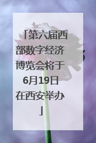 第六届西部数字经济博览会将于6月19日在西安举办