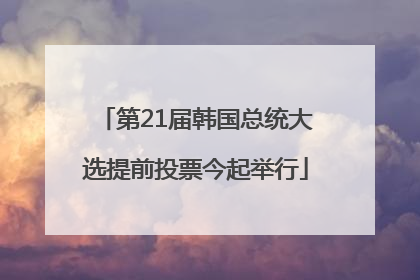 第21届韩国总统大选提前投票今起举行