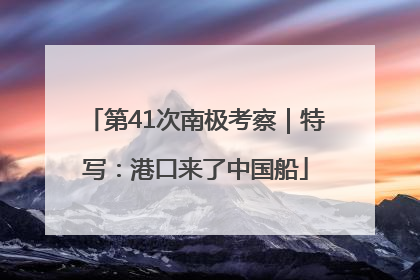 第41次南极考察｜特写：港口来了中国船