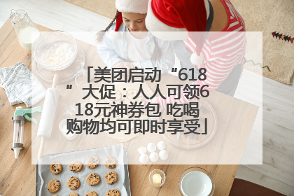 美团启动“618”大促：人人可领618元神券包 吃喝购物均可即时享受