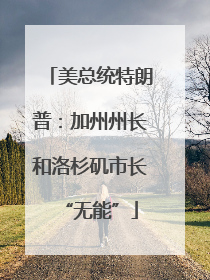 美总统特朗普：加州州长和洛杉矶市长“无能”