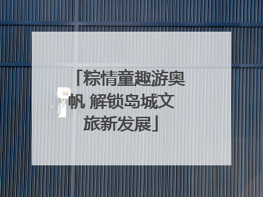 粽情童趣游奥帆 解锁岛城文旅新发展