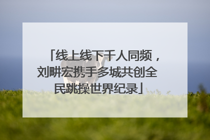 线上线下千人同频，刘畊宏携手多城共创全民跳操世界纪录