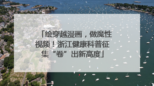 绘穿越漫画，做魔性视频！浙江健康科普征集“卷”出新高度
