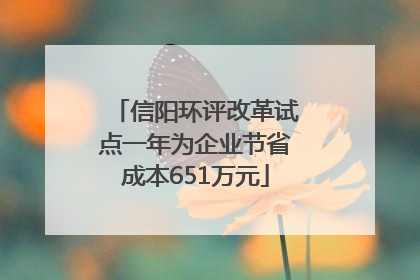 信阳环评改革试点一年为企业节省成本651万元