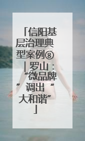 信阳基层治理典型案例⑧｜罗山：“微品牌”调出“大和谐”