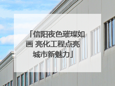 信阳夜色璀璨如画 亮化工程点亮城市新魅力