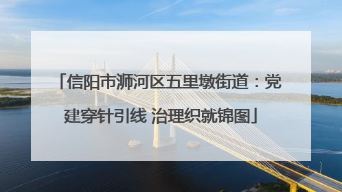 信阳市浉河区五里墩街道：党建穿针引线 治理织就锦图