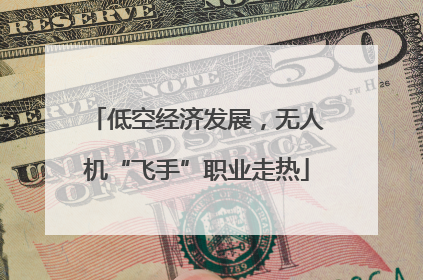 低空经济发展，无人机“飞手”职业走热