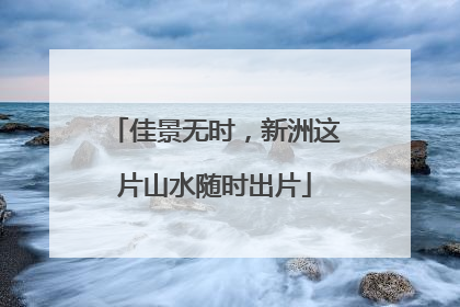 佳景无时，新洲这片山水随时出片
