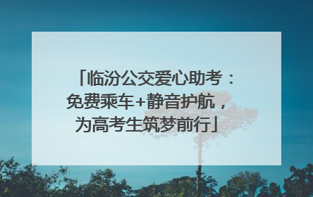 临汾公交爱心助考：免费乘车+静音护航，为高考生筑梦前行