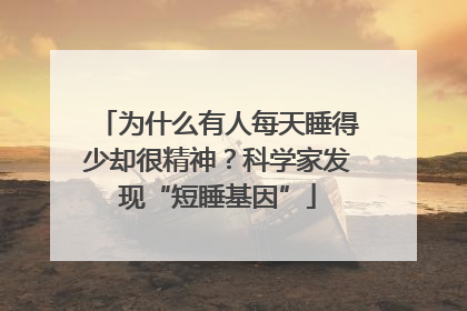 为什么有人每天睡得少却很精神？科学家发现“短睡基因”