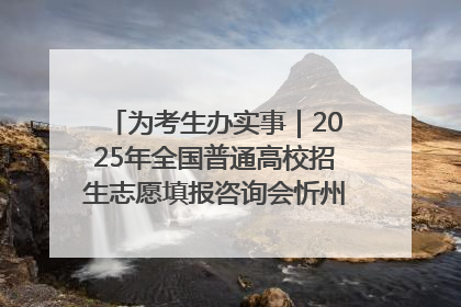 为考生办实事｜2025年全国普通高校招生志愿填报咨询会忻州专场活动成功举办
