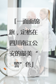 一面面锦旗，定格在四川南江公安的最美“警”色
