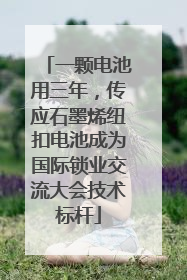 一颗电池用三年，传应石墨烯纽扣电池成为国际锁业交流大会技术标杆